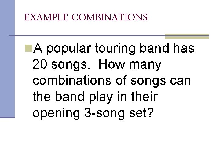 EXAMPLE COMBINATIONS n. A popular touring band has 20 songs. How many combinations of EXAMPLE COMBINATIONS n. A popular touring band has 20 songs. How many combinations of