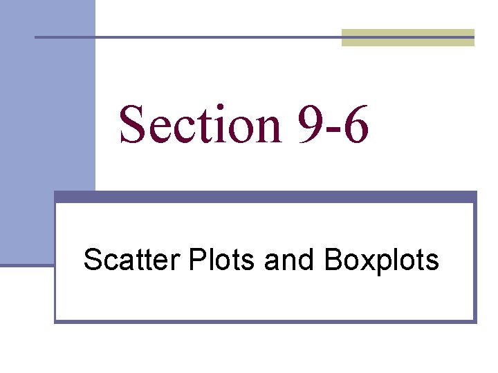 Section 9 -6 Scatter Plots and Boxplots  Section 9 -6 Scatter Plots and Boxplots