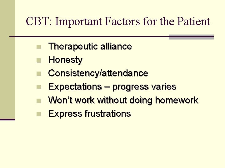 CBT: Important Factors for the Patient n n n Therapeutic alliance Honesty Consistency/attendance Expectations