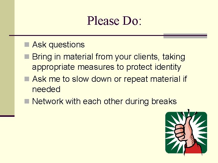 Please Do: n Ask questions n Bring in material from your clients, taking appropriate