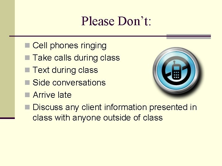 Please Don’t: n Cell phones ringing n Take calls during class n Text during