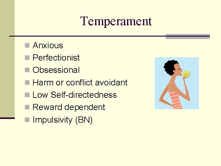 Temperament n Anxious n Perfectionist n Obsessional n Harm or conflict avoidant n Low