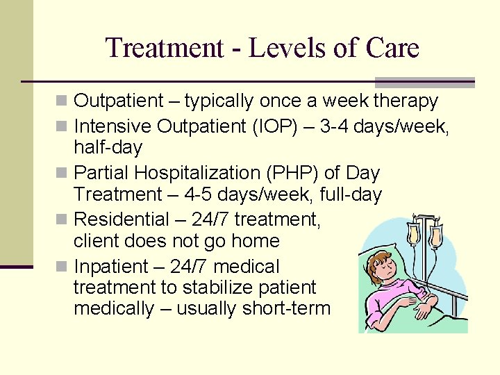 Treatment - Levels of Care n Outpatient – typically once a week therapy n