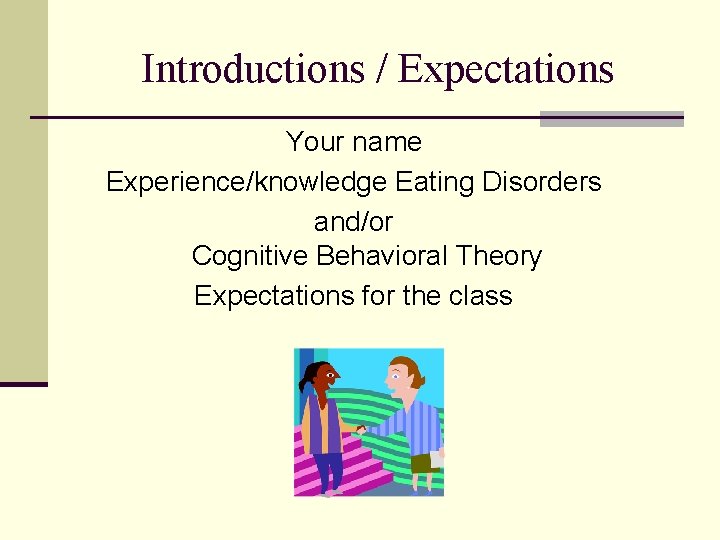 Introductions / Expectations Your name Experience/knowledge Eating Disorders and/or Cognitive Behavioral Theory Expectations for