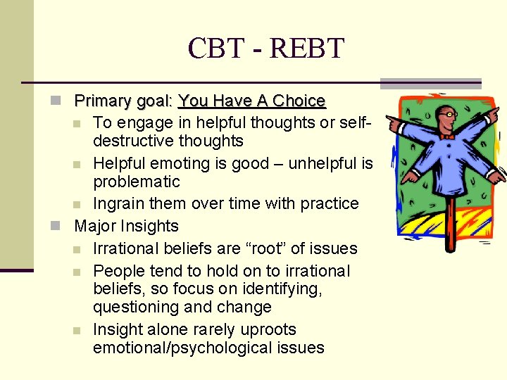 CBT - REBT n Primary goal: You Have A Choice To engage in helpful