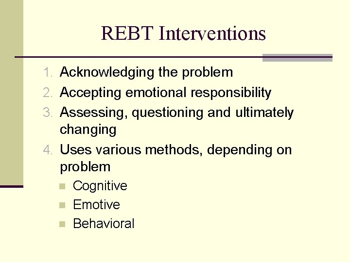 REBT Interventions 1. Acknowledging the problem 2. Accepting emotional responsibility 3. Assessing, questioning and
