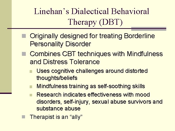 Linehan’s Dialectical Behavioral Therapy (DBT) n Originally designed for treating Borderline Personality Disorder n