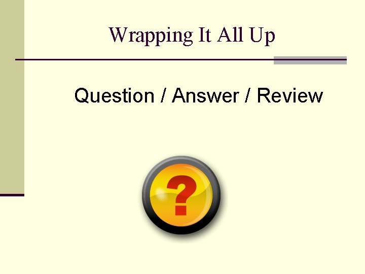 Wrapping It All Up Question / Answer / Review 