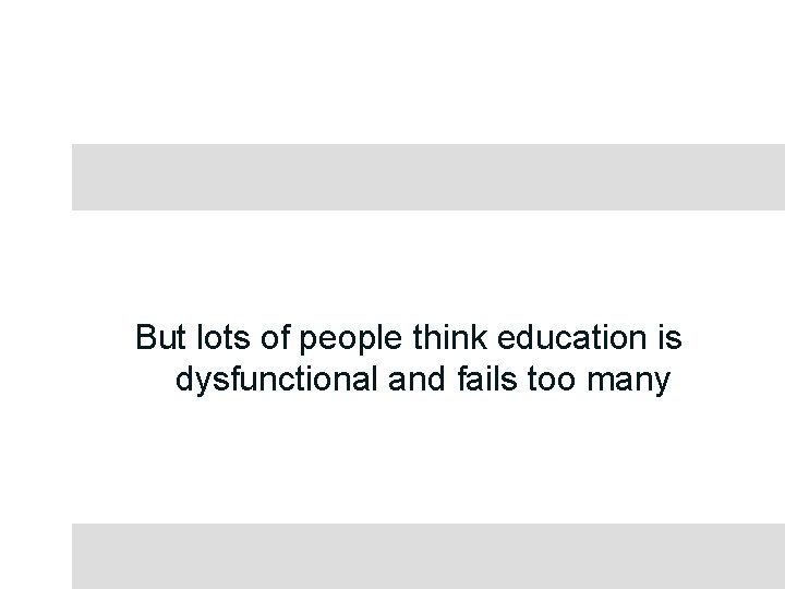But lots of people think education is dysfunctional and fails too many 