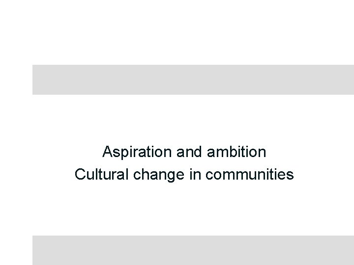 Aspiration and ambition Cultural change in communities 