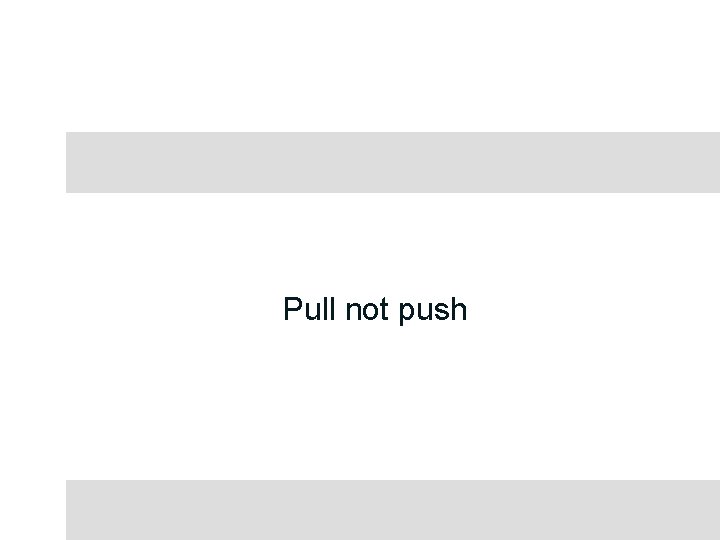 Pull not push 