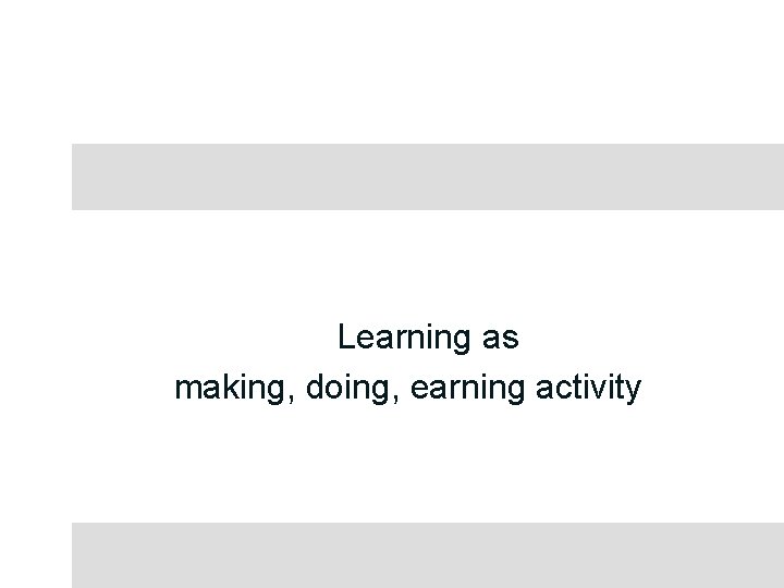 Learning as making, doing, earning activity 