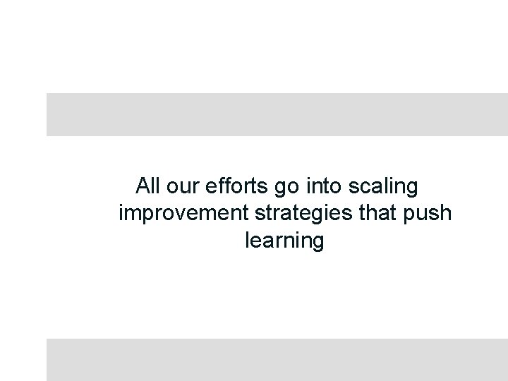 All our efforts go into scaling improvement strategies that push learning 