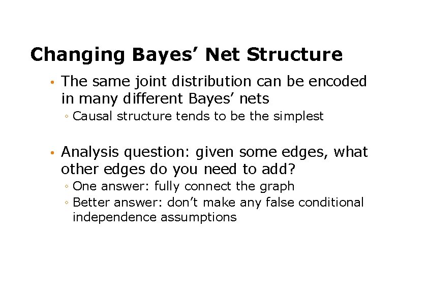 Changing Bayes’ Net Structure • The same joint distribution can be encoded in many