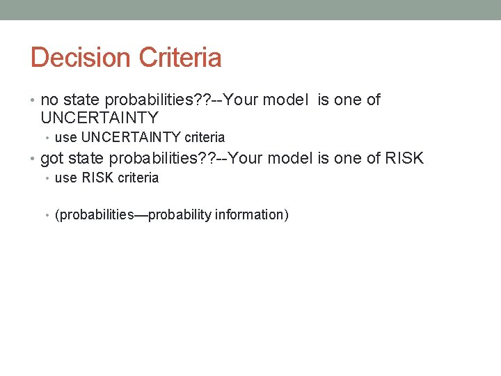 Decision Criteria • no state probabilities? ? --Your model is one of UNCERTAINTY •