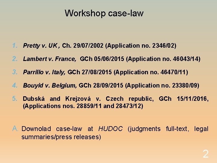 Workshop case-law 1. Pretty v. UK , Ch. 29/07/2002 (Application no. 2346/02) 2. Lambert