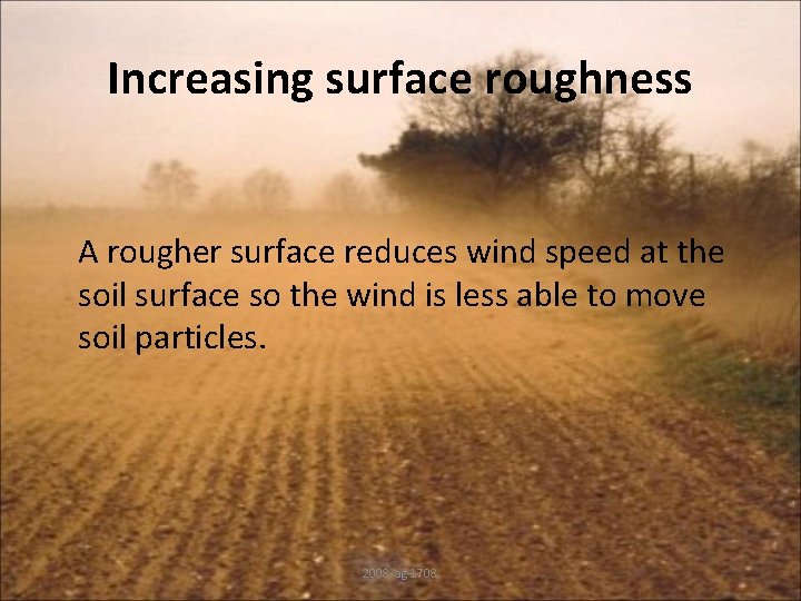 Increasing surface roughness A rougher surface reduces wind speed at the soil surface so