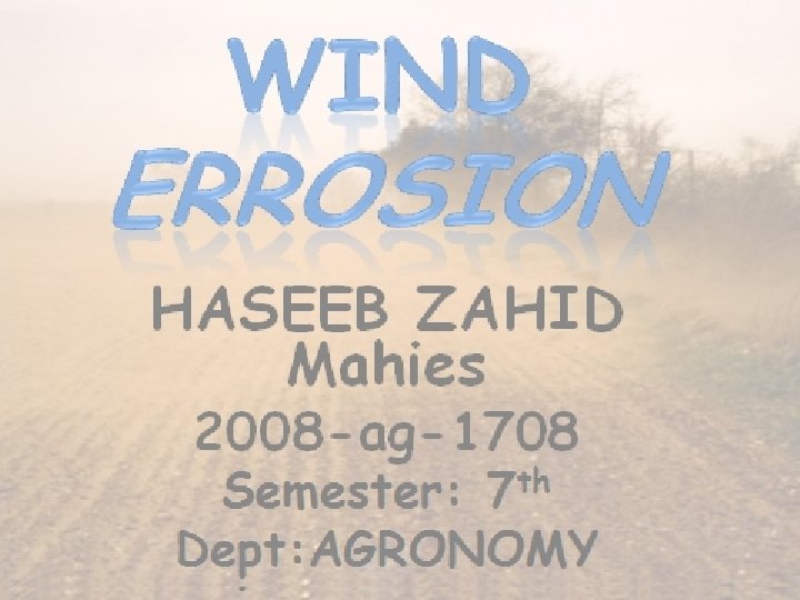 Wind Errosion HASEEB ZAHID Mahies 2008 -ag-1708 Semester: 7 th Dept: AGRONOMY 