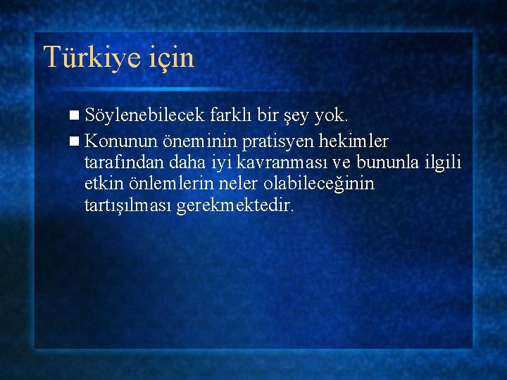 Türkiye için n Söylenebilecek farklı bir şey yok. n Konunun öneminin pratisyen hekimler tarafından