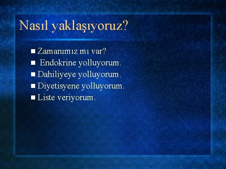 Nasıl yaklaşıyoruz? n Zamanımız mı var? n Endokrine yolluyorum. n Dahiliyeye yolluyorum. n Diyetisyene