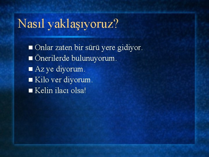 Nasıl yaklaşıyoruz? n Onlar zaten bir sürü yere gidiyor. n Önerilerde bulunuyorum. n Az