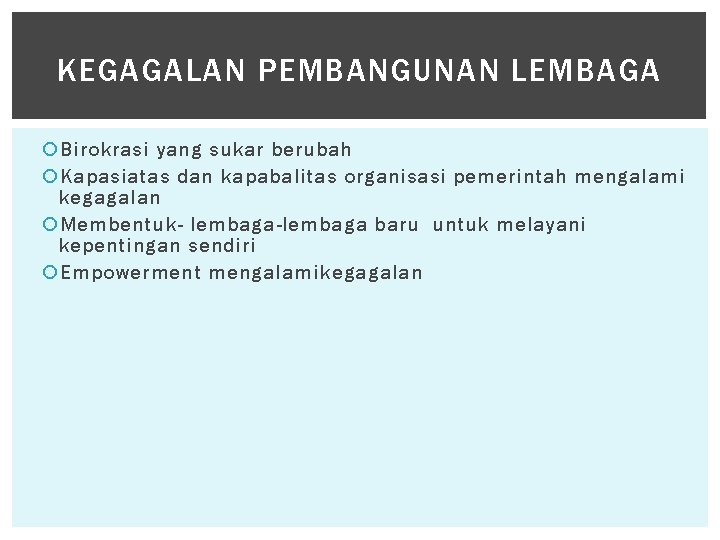 KEGAGALAN PEMBANGUNAN LEMBAGA Birokrasi yang sukar berubah Kapasiatas dan kapabalitas organisasi pemerintah mengalami kegagalan