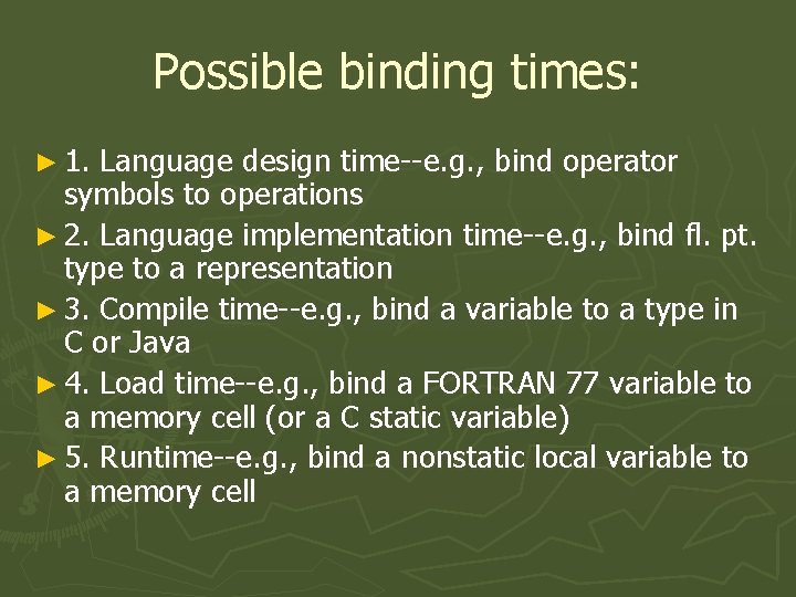 Possible binding times: ► 1. Language design time--e. g. , bind operator symbols to