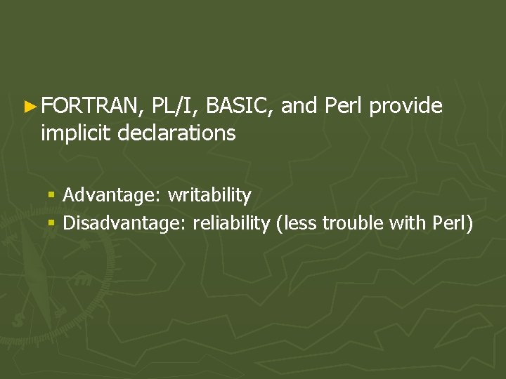 ► FORTRAN, PL/I, BASIC, and Perl provide implicit declarations § Advantage: writability § Disadvantage: