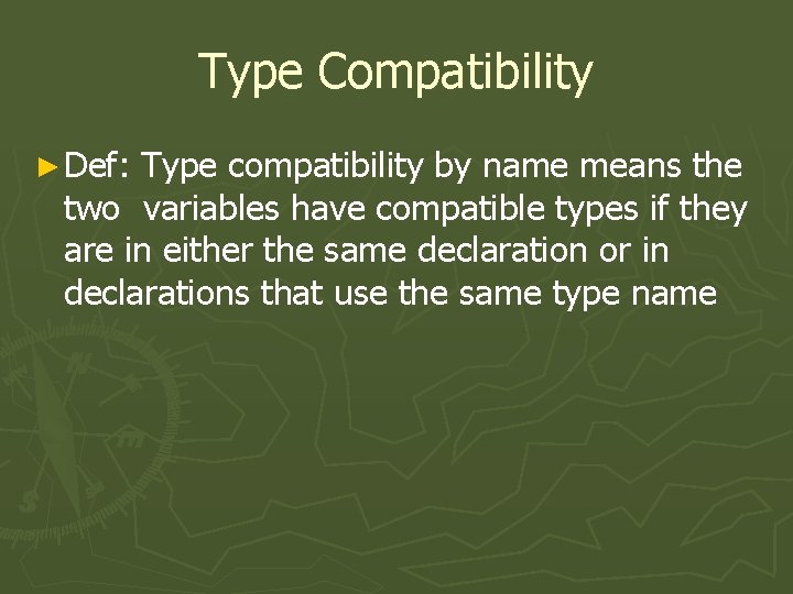 Type Compatibility ► Def: Type compatibility by name means the two variables have compatible