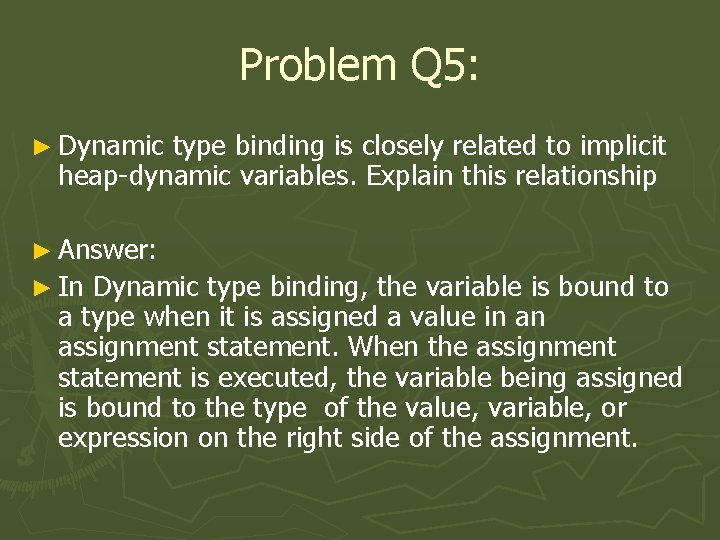 Problem Q 5: ► Dynamic type binding is closely related to implicit heap-dynamic variables.