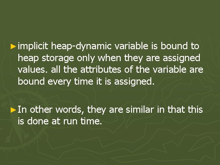 ► implicit heap-dynamic variable is bound to heap storage only when they are assigned