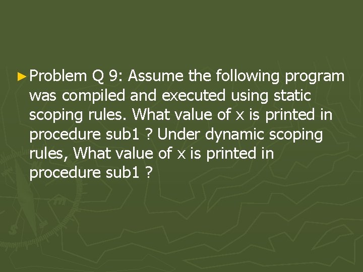 ► Problem Q 9: Assume the following program was compiled and executed using static