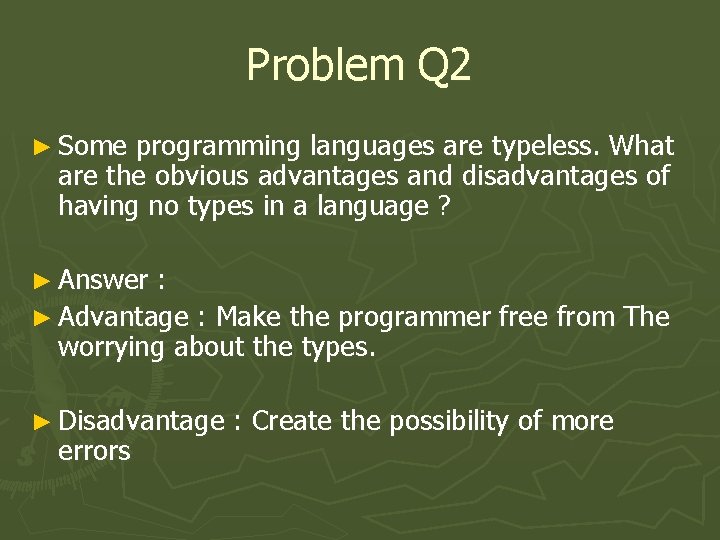 Problem Q 2 ► Some programming languages are typeless. What are the obvious advantages