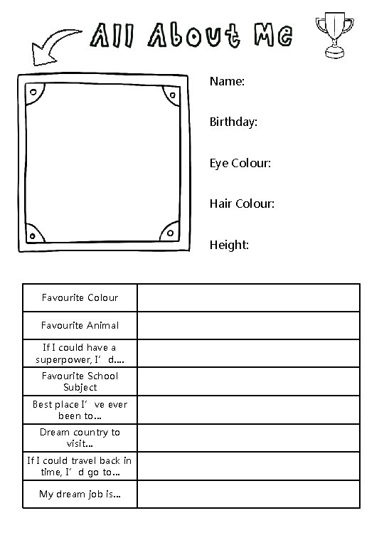 Name: Birthday: Eye Colour: Hair Colour: Height: Favourite Colour Favourite Animal If I could