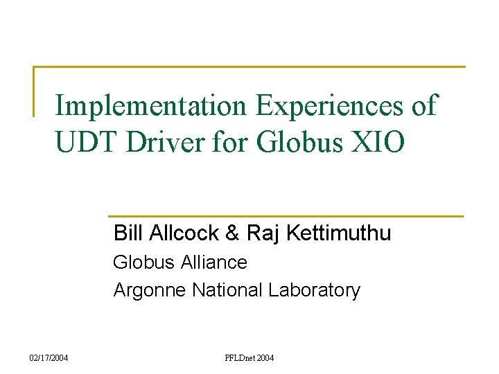 Implementation Experiences of UDT Driver for Globus XIO Bill Allcock & Raj Kettimuthu Globus