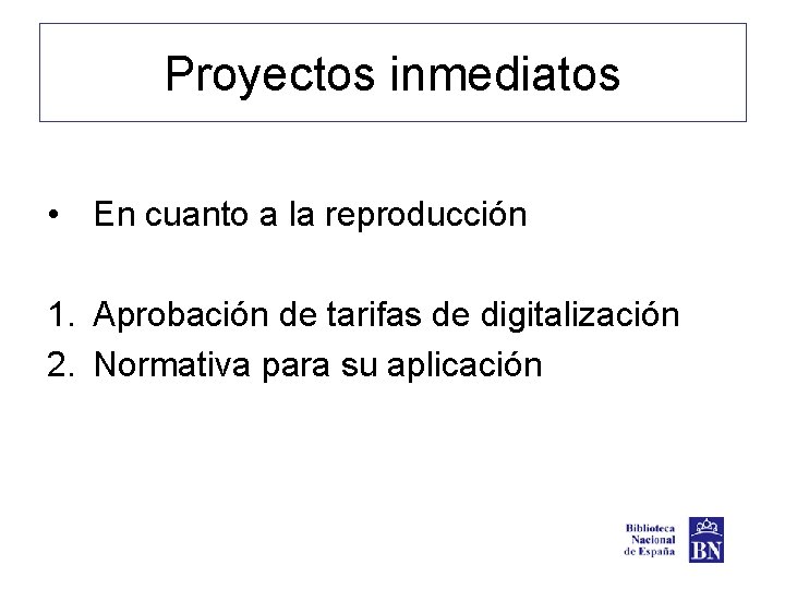 Proyectos inmediatos • En cuanto a la reproducción 1. Aprobación de tarifas de digitalización