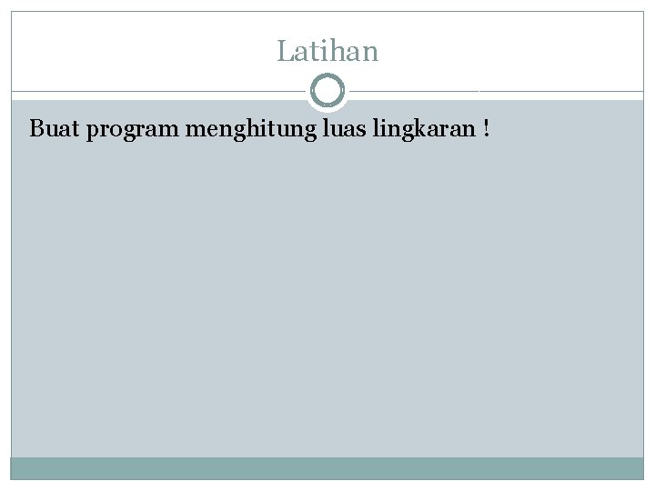 Latihan Buat program menghitung luas lingkaran ! 