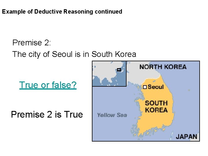 Example of Deductive Reasoning continued Premise 2: The city of Seoul is in South Example of Deductive Reasoning continued Premise 2: The city of Seoul is in South
