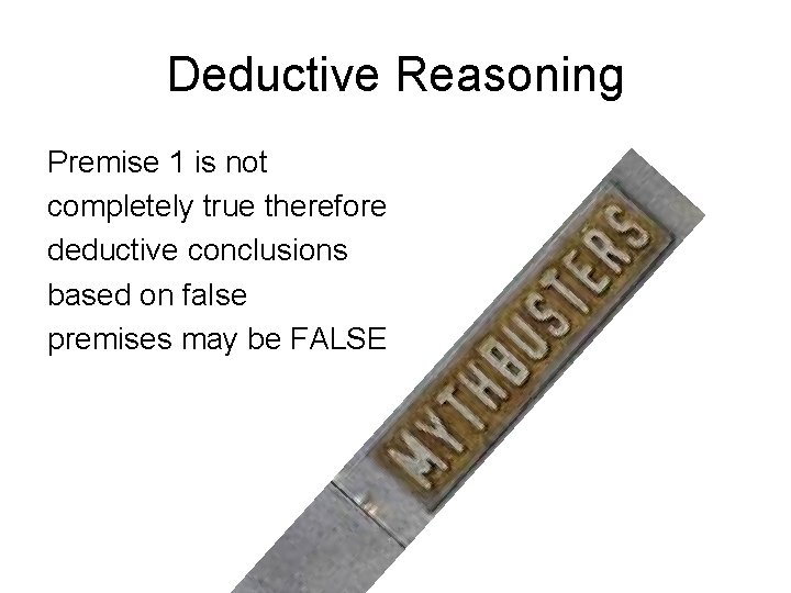 Deductive Reasoning Premise 1 is not completely true therefore deductive conclusions based on false Deductive Reasoning Premise 1 is not completely true therefore deductive conclusions based on false