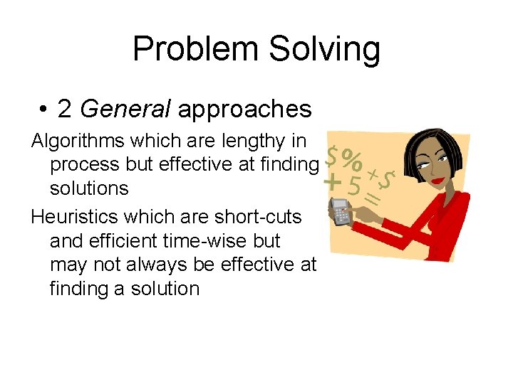 Problem Solving • 2 General approaches Algorithms which are lengthy in process but effective Problem Solving • 2 General approaches Algorithms which are lengthy in process but effective