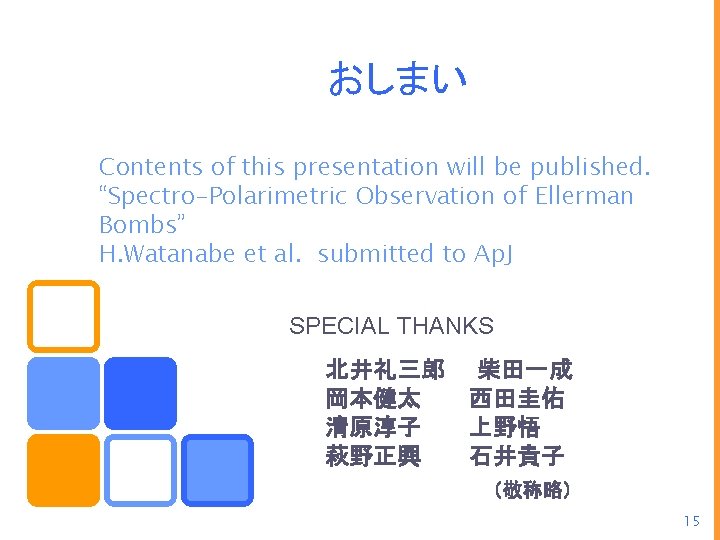 おしまい Contents of this presentation will be published. “Spectro-Polarimetric Observation of Ellerman Bombs” H.