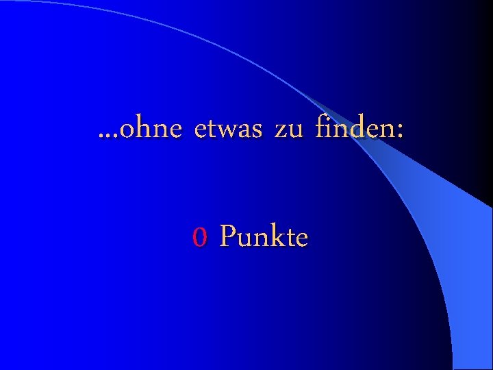 . . . ohne etwas zu finden: 0 Punkte 