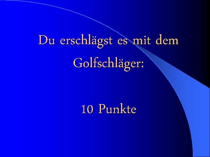 Du erschlägst es mit dem Golfschläger: 10 Punkte 