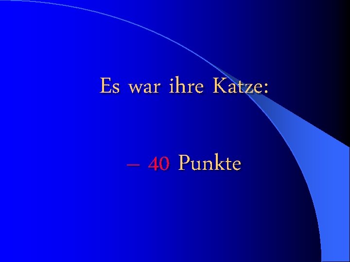 Es war ihre Katze: – 40 Punkte 