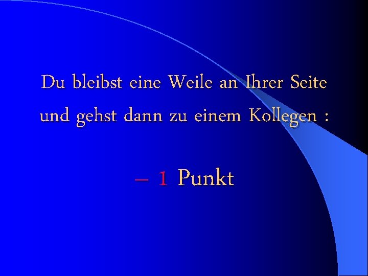 Du bleibst eine Weile an Ihrer Seite und gehst dann zu einem Kollegen :