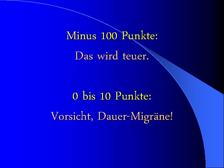 Minus 100 Punkte: Das wird teuer. 0 bis 10 Punkte: Vorsicht, Dauer-Migräne! 