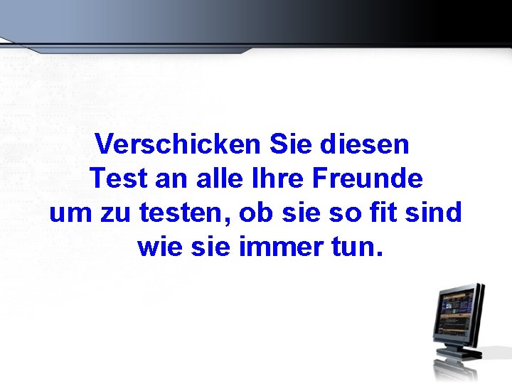 Verschicken Sie diesen Test an alle Ihre Freunde um zu testen, ob sie so