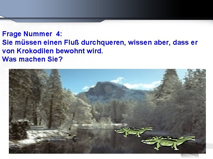 Frage Nummer 4: Sie müssen einen Fluß durchqueren, wissen aber, dass er von Krokodilen