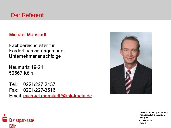 Der Referent Michael Monstadt Fachbereichsleiter für Förderfinanzierungen und Unternehmensnachfolge Neumarkt 18 -24 50667 Köln