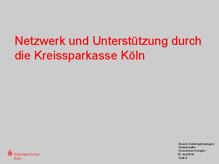 Netzwerk und Unterstützung durch die Kreissparkasse Köln Bereich Existenzgründungen/ Förderkredite/ Erneuerbare Energien 02. Mai